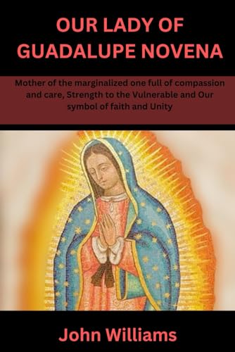 Our Lady of Guadalupe Novena: Mother of the marginalized one full of compassion and care, Strength to the Vulnerable and Our symbol of faith and Unity von Independently published